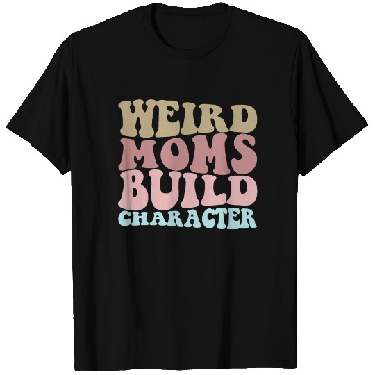 Weird Moms Build Character Funny Mother's Day T Shirts