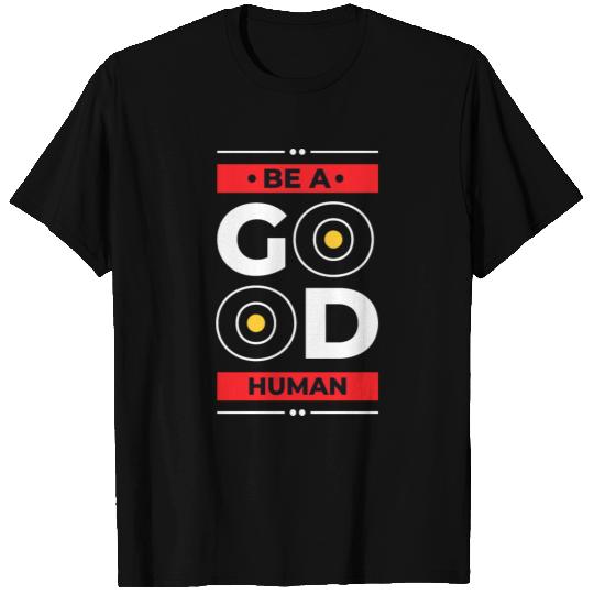 BE A GOOD HUMAN T Shirts