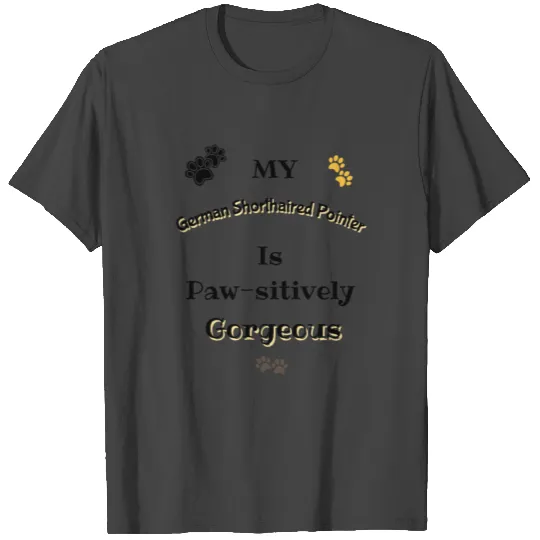 German Shorthaired Pointer Is Pawsitively Gorgeous T Shirts