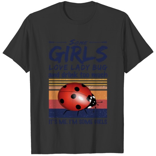 Some Girls Love Lady Bug And Drink Too Much T Shirts