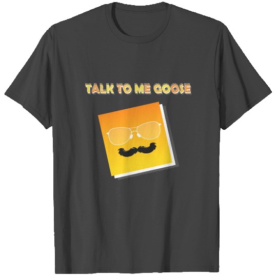 talk to me goose T Shirts