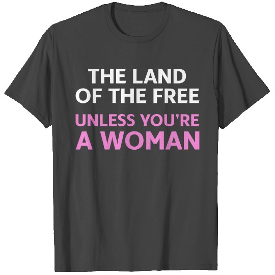 Land Of The Free Unless You're a Woman T Shirts