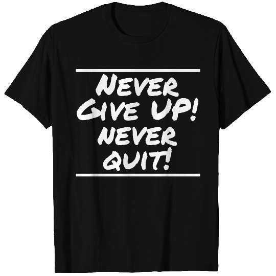 Never Give Up! Never Quit! T Shirts