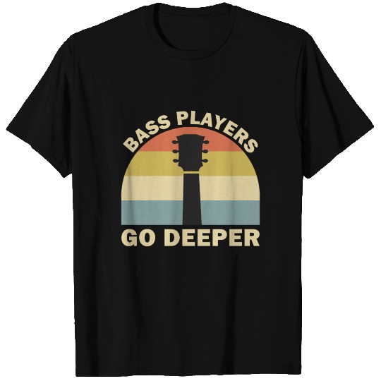 Bass Players Go Deeper - Guitar Guitarist Funny T Shirts