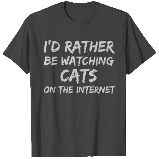 Funny I'd Rather Be Watching Cats On The Internet T Shirts
