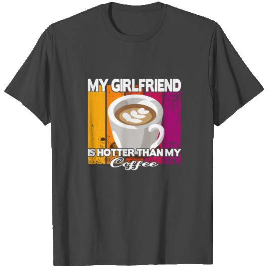 My girlfriend is hotter than my coffee T Shirts