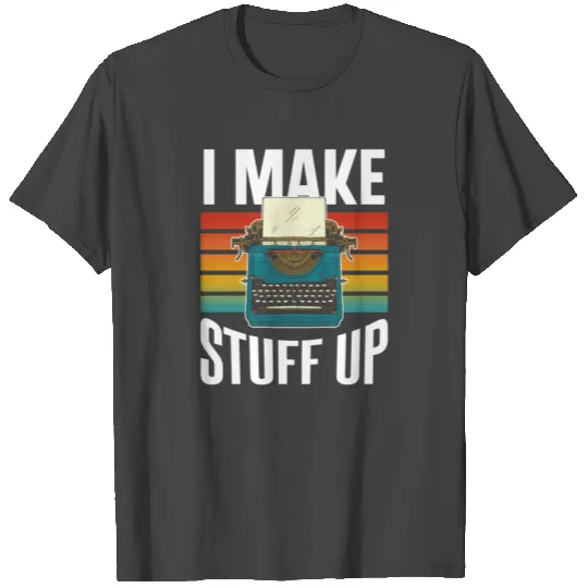 I Make Stuff Up Write Writing Writer Author Job T Shirts
