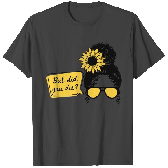 But Did You Die? T Shirts