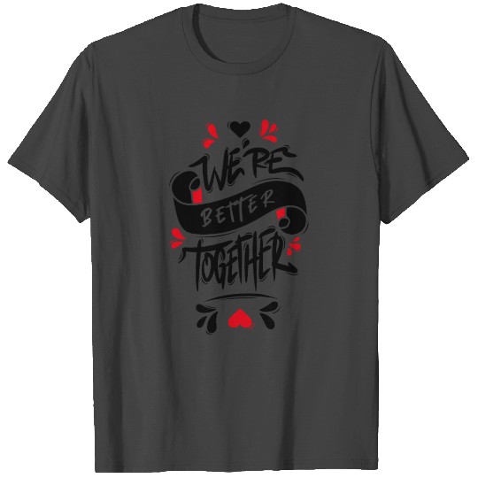 We’re Better Together T Shirts