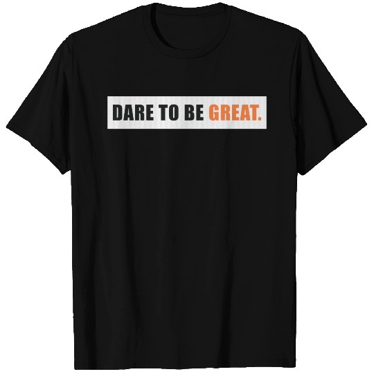 Dare to be great T Shirts