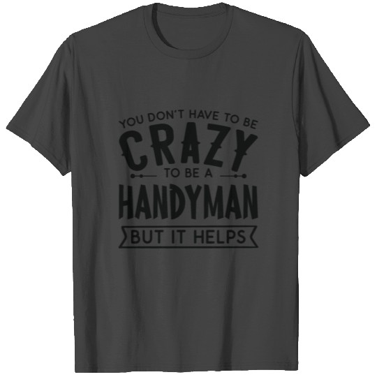 You Don't Have To Be A Crazy Handyman T Shirts