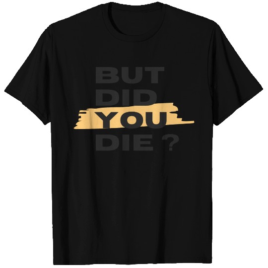 But did you die T Shirts