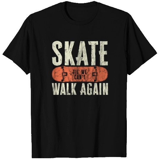 Skate Til' We Can't Walk Again Funny Skateboard T Shirts