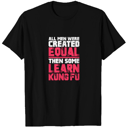 All Men Were Created Equal Then Some Learn Kung Fu T Shirts