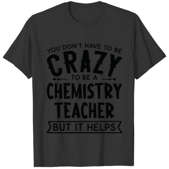 You Don't Have To Be A Crazy Chemistry Teacher T Shirts