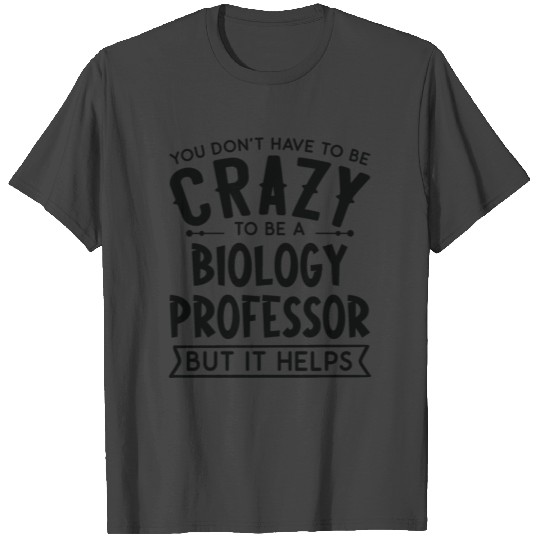 You Don't Have To Be A Crazy Biology Professor T Shirts