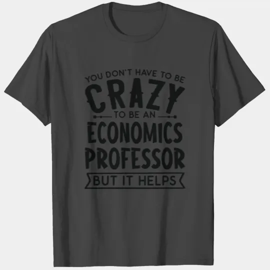 You Don't Have To Be A Crazy Economics Professor T Shirts