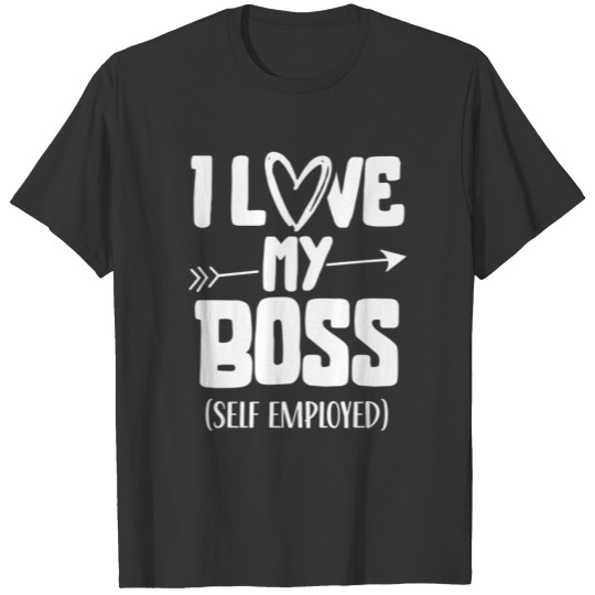 I Love My Boss Self Employed Work Freelancer Job T Shirts