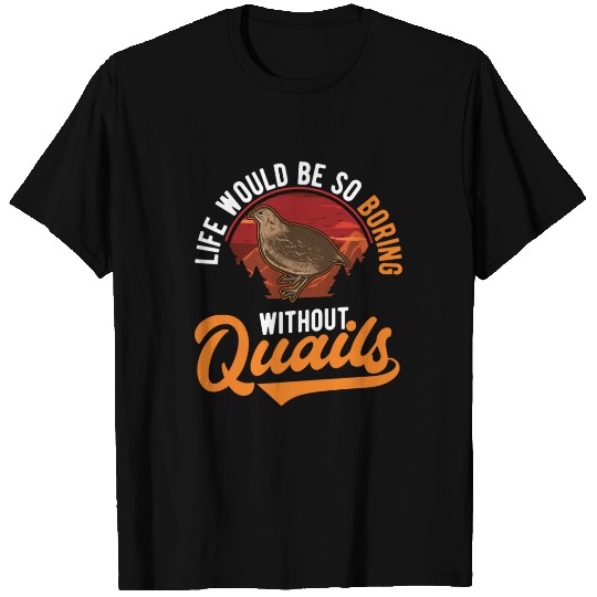 Life Would Be So Boring Without Quail's Quail T Shirts