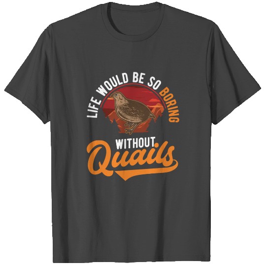 Life Would Be So Boring Without Quail's Quail T Shirts
