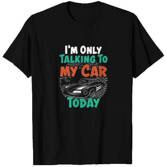 I'm Only Talking To My Car Today Funny Car Lovers T Shirts