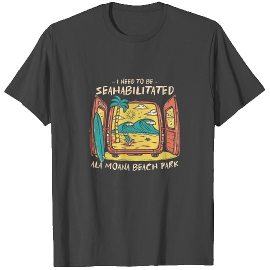I Need To Be Seahabilitated Ala Moana Beach Park T Shirts