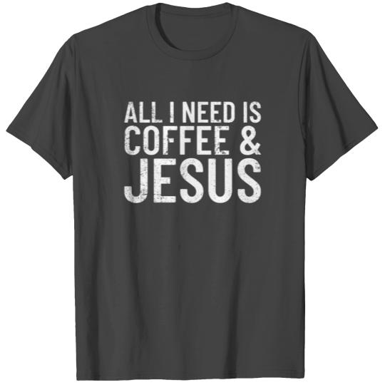 All I Need Is Coffee And Jesus Caffeine Jesus T Shirts