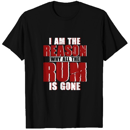 I Am The Reason Why All The Rum Is Gone 4 T Shirts