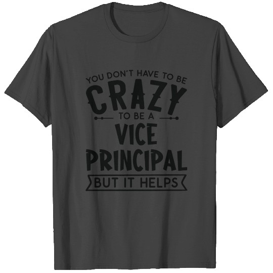 You Don't Have To Be A Crazy Vice principal T Shirts