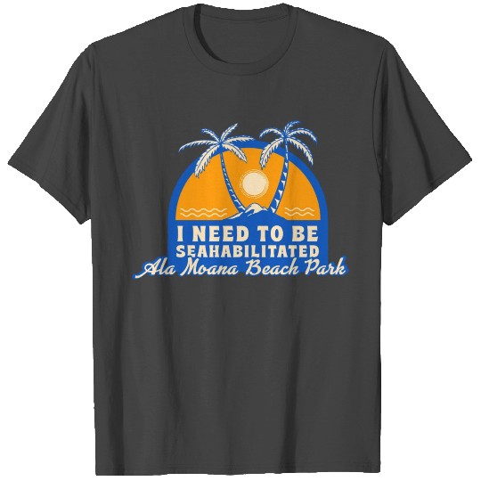 I Need To Be Seahabilitated Ala Moana Beach Park T Shirts