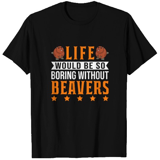 Life Would Be So Boring Without Beaver's Beaver T Shirts