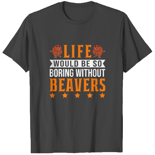 Life Would Be So Boring Without Beaver's Beaver T Shirts