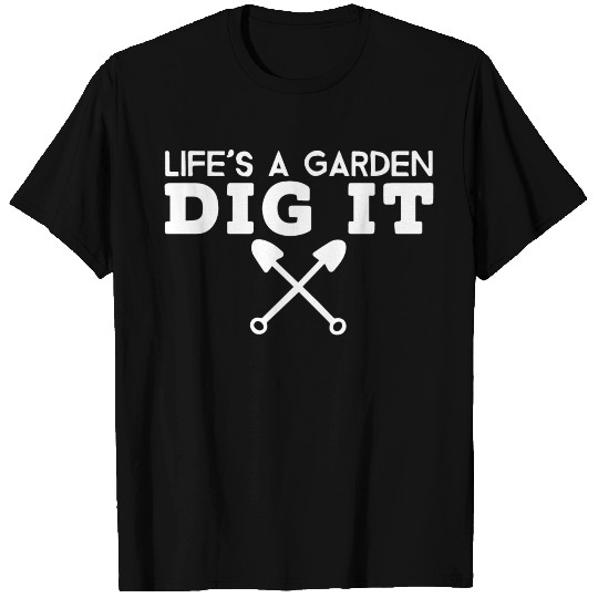 Life s A Garden Dig It T Shirts