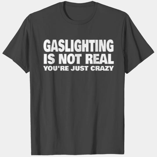 Gaslighting Is Not Real You're Just Crazy T Shirts