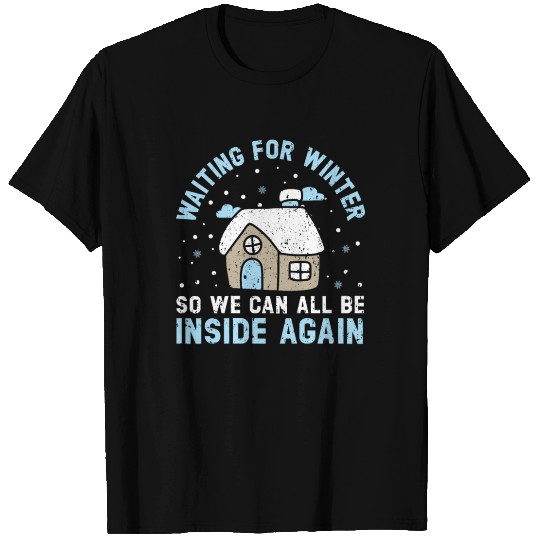 Waiting For Winter So We Can All Be Inside Again T Shirts