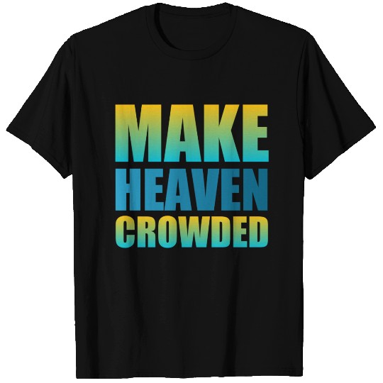 Make heaven crowded | Cool Saying T Shirts