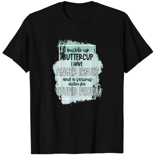 Buckle Up Buttercup I Have Anger Issues T Shirts