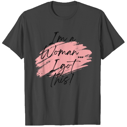 I'm a Woman. I got this! T Shirts