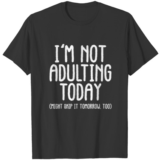 Im not adulting today, might skip it tomorrow too. T Shirts