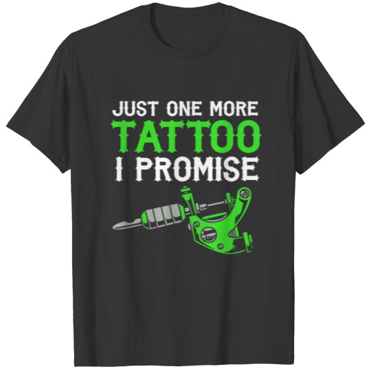 Funny Tattoo Lover Just One More Tattoo I Promise T Shirts