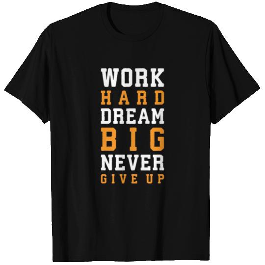 Work Hard, Dream Big, Never Give Up T Shirts
