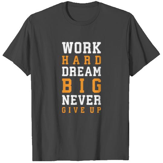 Work Hard, Dream Big, Never Give Up T Shirts