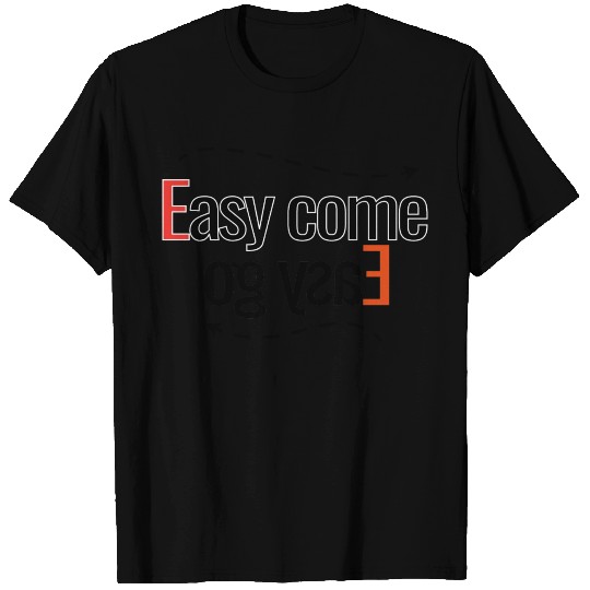 Easy come Easy Go T Shirts