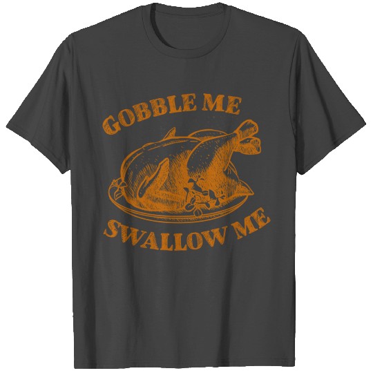 Gobble Me Swallow Me T Shirts