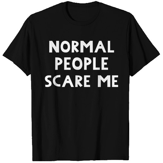 Normal People Scare Me. Funny Message. T Shirts