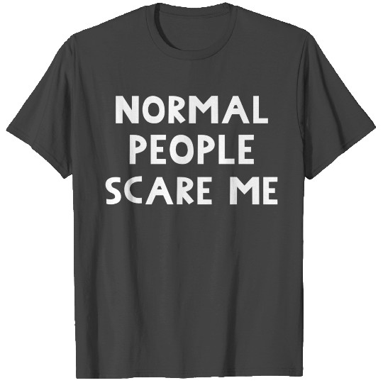 Normal People Scare Me. Funny Message. T Shirts