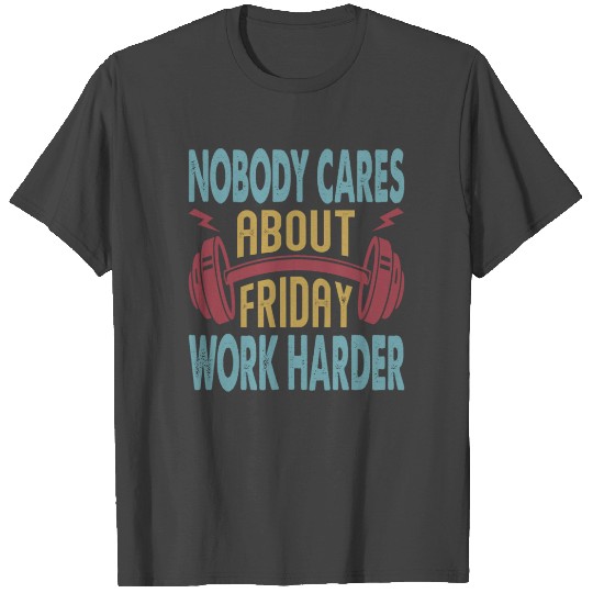 Nobody Cares About Friday Work Harder - Motivation T Shirts