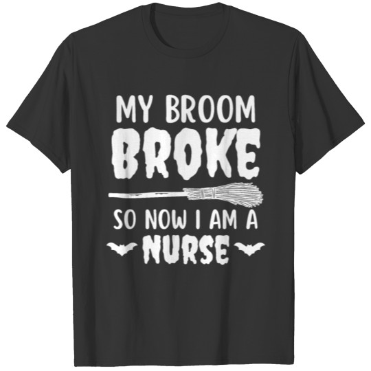 My Broom Broke So Now I Am A Nurse Halloween T Shirts