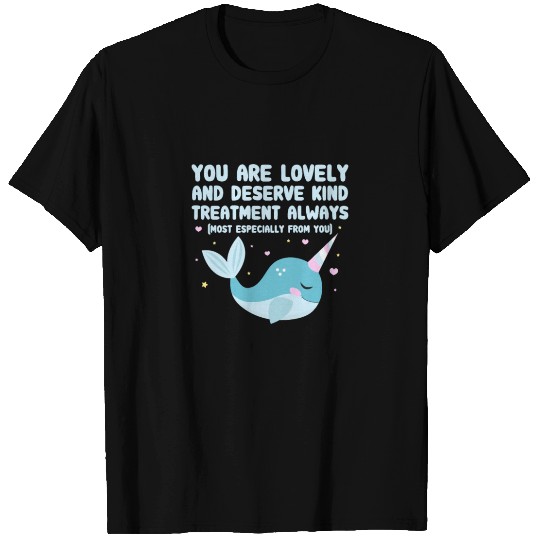 You Are Lovely And Deserve Kind Treatment, Narwhal T Shirts
