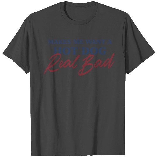 Makes Me Want A Hot Dog Real Bad Funny Quotes T Shirts
